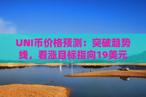 UNI币价格预测：突破趋势线，看涨目标指向19美元