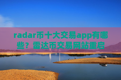 radar币十大交易app有哪些？雷达币交易网站重启