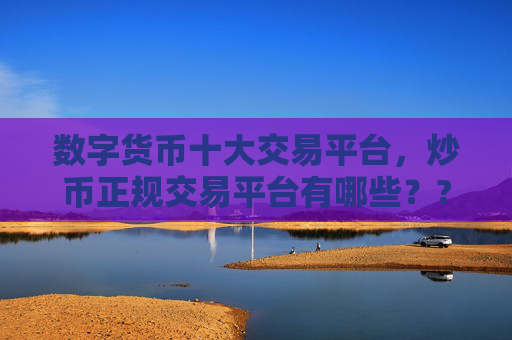 数字货币十大交易平台,炒币正规交易平台有哪些??