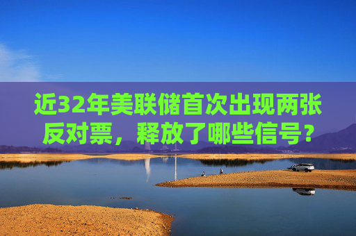 近32年美联储首次出现两张反对票，释放了哪些信号？
