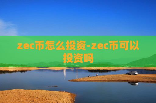 zec币怎么投资-zec币可以投资吗