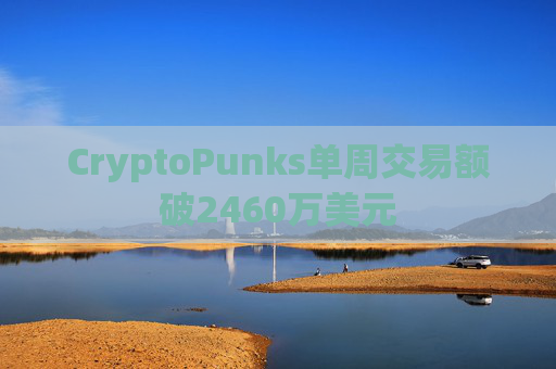 CryptoPunks单周交易额破2460万美元