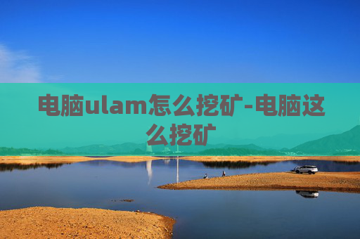 电脑ulam怎么挖矿-电脑这么挖矿