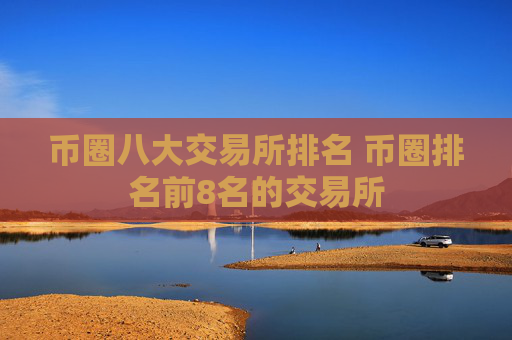 币圈八大交易所排名 币圈排名前8名的交易所