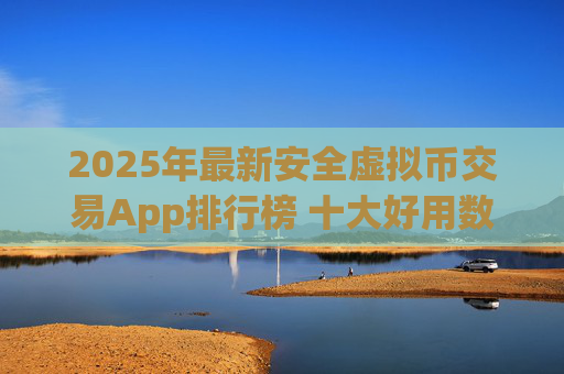 2025年最新安全虚拟币交易App排行榜 十大好用数字货币交易平台推荐