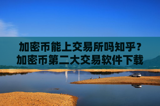 加密币能上交易所吗知乎？加密币第二大交易软件下载