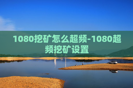 1080挖矿怎么超频-1080超频挖矿设置