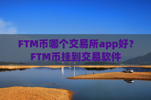 FTM币哪个交易所app好？FTM币挂到交易软件