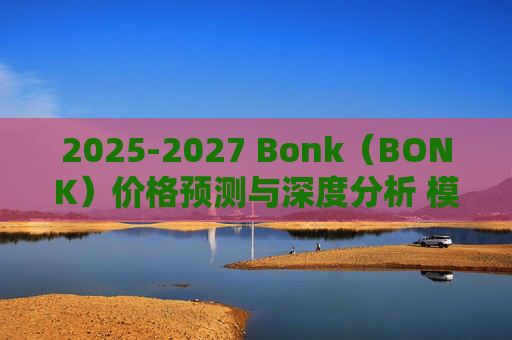 2025-2027 Bonk（BONK）价格预测与深度分析 模因币未来走势展望