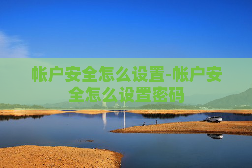 帐户安全怎么设置-帐户安全怎么设置密码