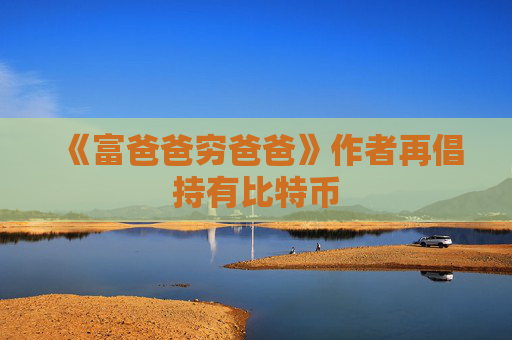 《富爸爸穷爸爸》作者再倡持有比特币