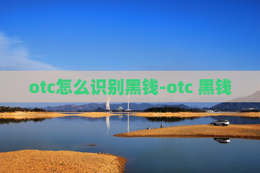otc怎么识别黑钱-otc 黑钱