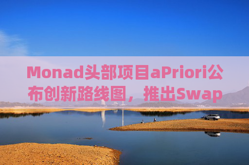 Monad头部项目aPriori公布创新路线图，推出Swapr订单流基础设施