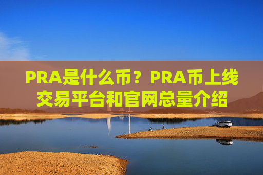 PRA是什么币？PRA币上线交易平台和官网总量介绍