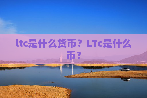 ltc是什么货币?LTc是什么币?