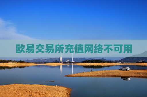 欧易交易所充值网络不可用