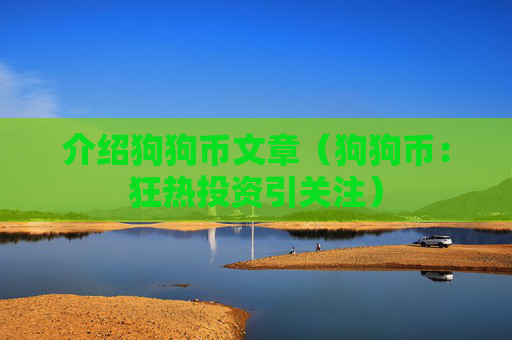 介绍狗狗币文章（狗狗币：狂热投资引关注）