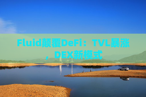 Fluid颠覆DeFi：TVL暴涨，DEX新模式