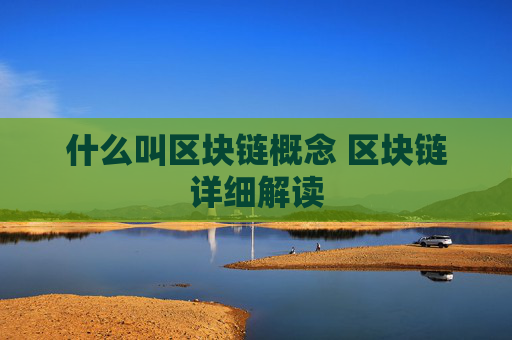 什么叫区块链概念 区块链详细解读