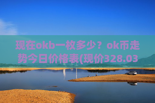 现在okb一枚多少？ok币走势今日价格表(现价328.034元)