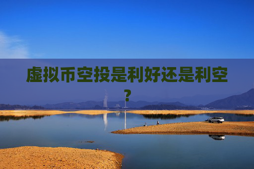 虚拟币空投是利好还是利空?