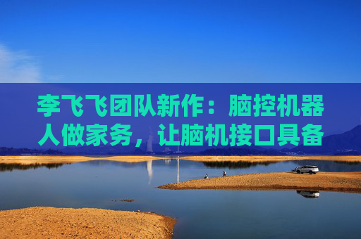 李飞飞团队新作：脑控机器人做家务，让脑机接口具备少样本学习能力