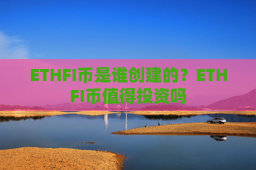 ETHFI币是谁创建的？ETHFI币值得投资吗