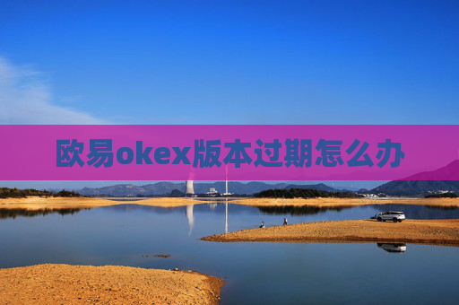 欧易okex版本过期怎么办