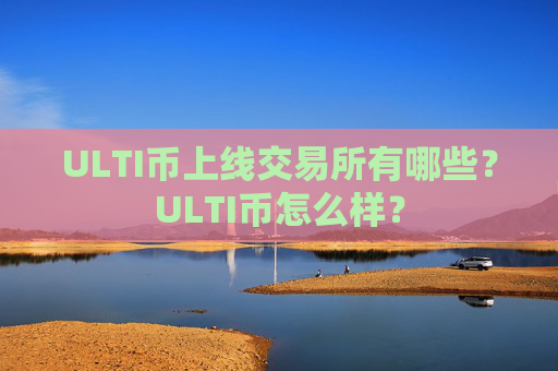 ULTI币上线交易所有哪些？ULTI币怎么样？