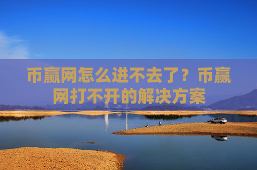 币赢网怎么进不去了？币赢网打不开的解决方案