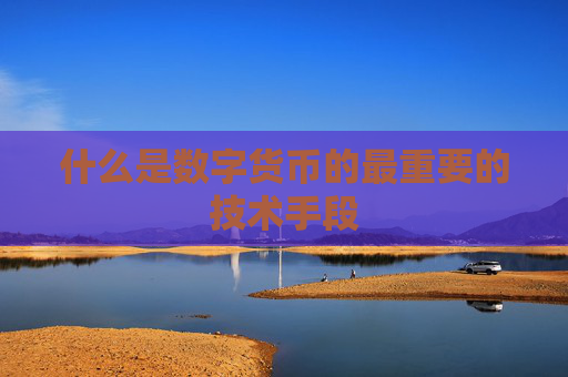 什么是数字货币的最重要的技术手段