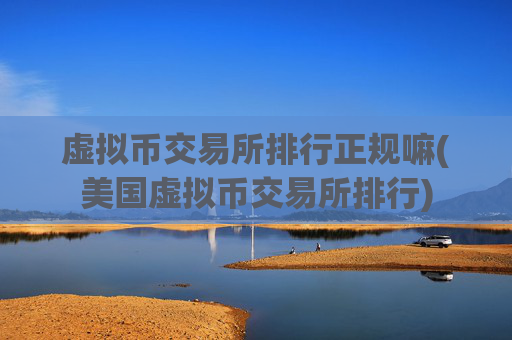 虚拟币交易所排行正规嘛(美国虚拟币交易所排行)