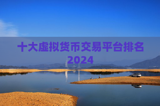 十大虚拟货币交易平台排名2024