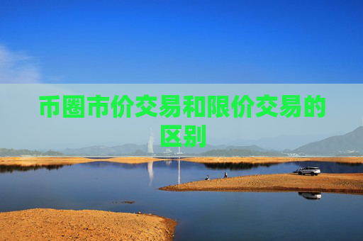 币圈市价交易和限价交易的区别