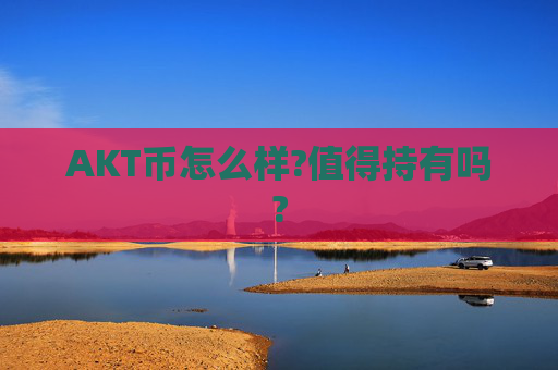 AKT币怎么样?值得持有吗?