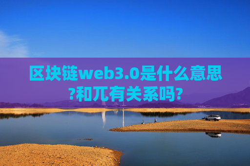 区块链web3.0是什么意思?和兀有关系吗?
