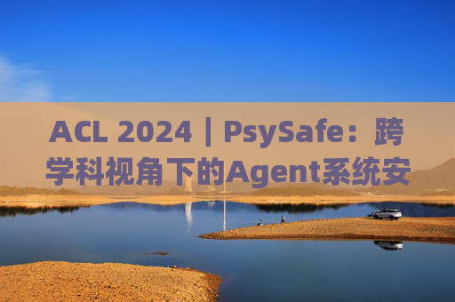 ACL 2024｜PsySafe：跨学科视角下的Agent系统安全性研究