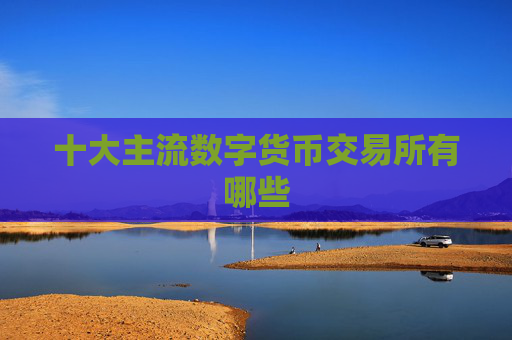 十大主流数字货币交易所有哪些