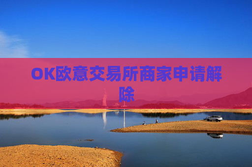 OK欧意交易所商家申请解除