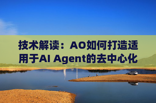 技术解读：AO如何打造适用于AI Agent的去中心化计算网络？