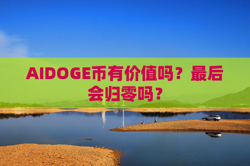 AIDOGE币有价值吗？最后会归零吗？