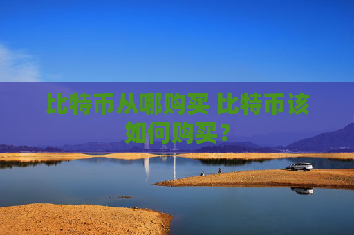 比特币从哪购买 比特币该如何购买？
