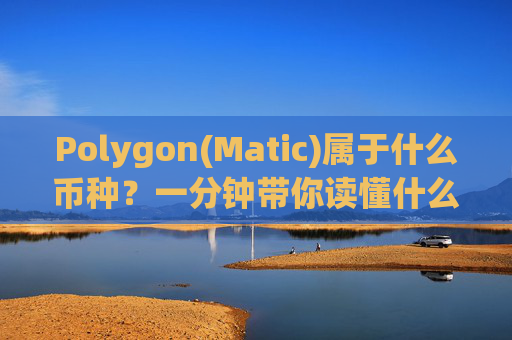 Polygon(Matic)属于什么币种？一分钟带你读懂什么是MATIC币？