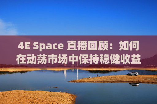 4E Space 直播回顾：如何在动荡市场中保持稳健收益？