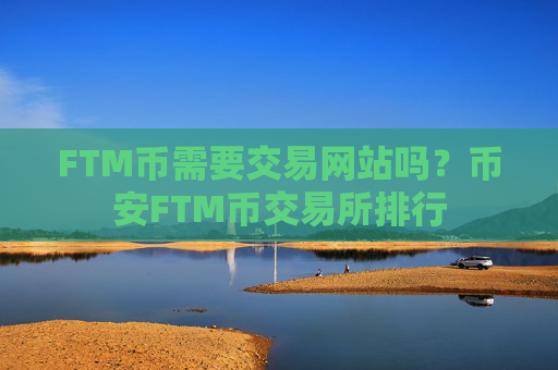 FTM币需要交易网站吗？币安FTM币交易所排行