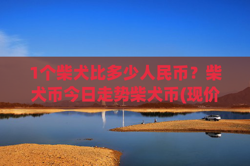 1个柴犬比多少人民币？柴犬币今日走势柴犬币(现价0.00016077元)