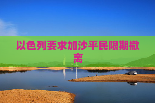 以色列要求加沙平民限期撤离