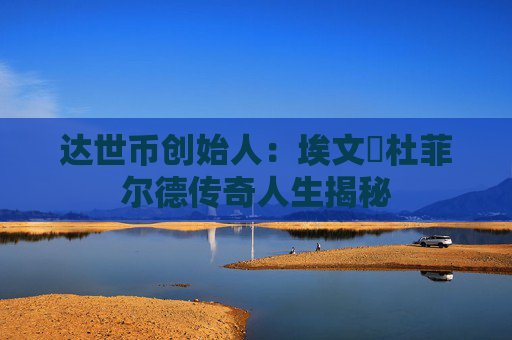 达世币创始人：埃文・杜菲尔德传奇人生揭秘