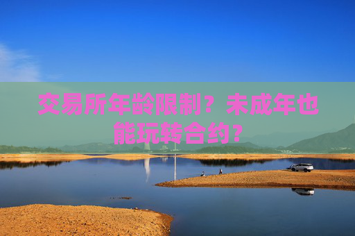 交易所年龄限制？未成年也能玩转合约？