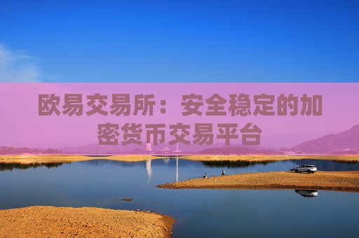欧易交易所：安全稳定的加密货币交易平台